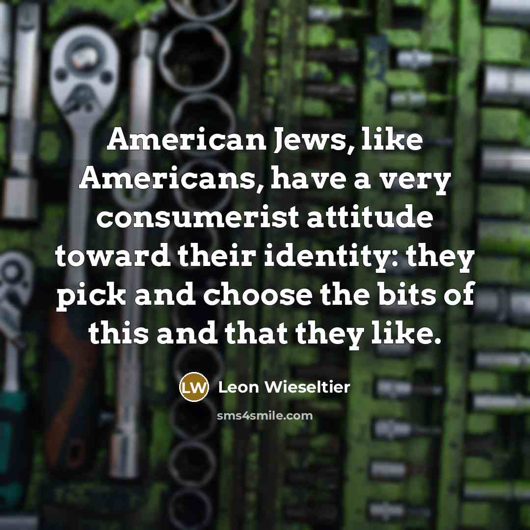 “American Jews, like Americans, have a very consumerist attitude toward…” quote by Leon Wieseltier