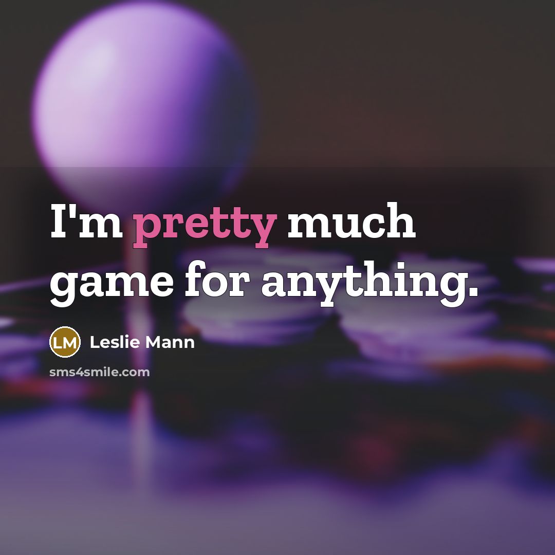 “I'm pretty much game for anything.…” quote by Leslie Mann