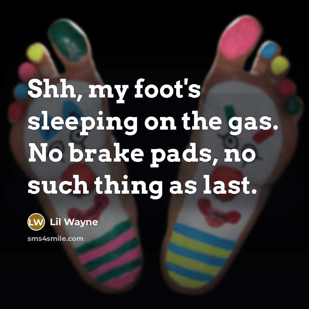 “Shh, my foot's sleeping on the gas. No brake pads, no such thing as last.” quote by Lil Wayne