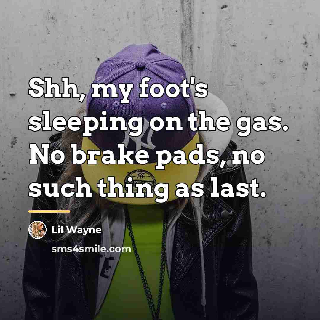 “Shh, my foot's sleeping on the gas. No brake pads,…” quote by Lil Wayne