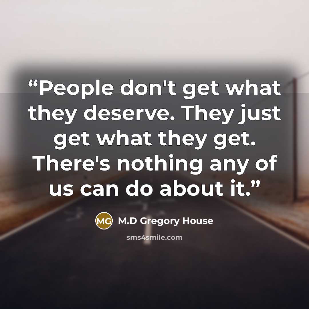 “People don't get what they deserve. They just get what they get. There's nothing any of us can do about it.” quote by M.D Gregory House