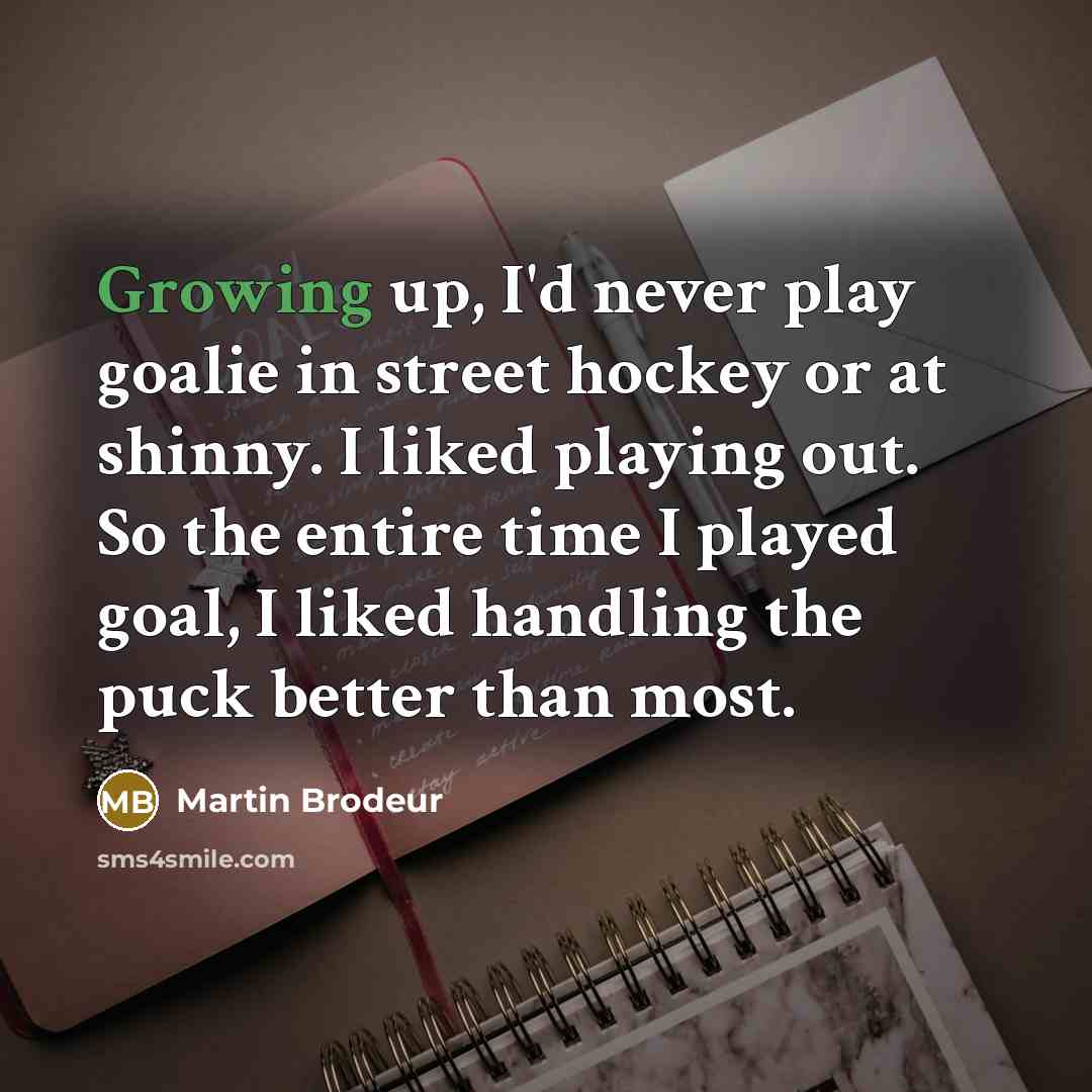 “Growing up, I'd never play goalie in street hockey or…” quote by Martin Brodeur