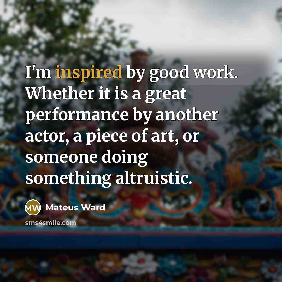 “I'm inspired by good work. Whether it is a great…” quote by Mateus Ward