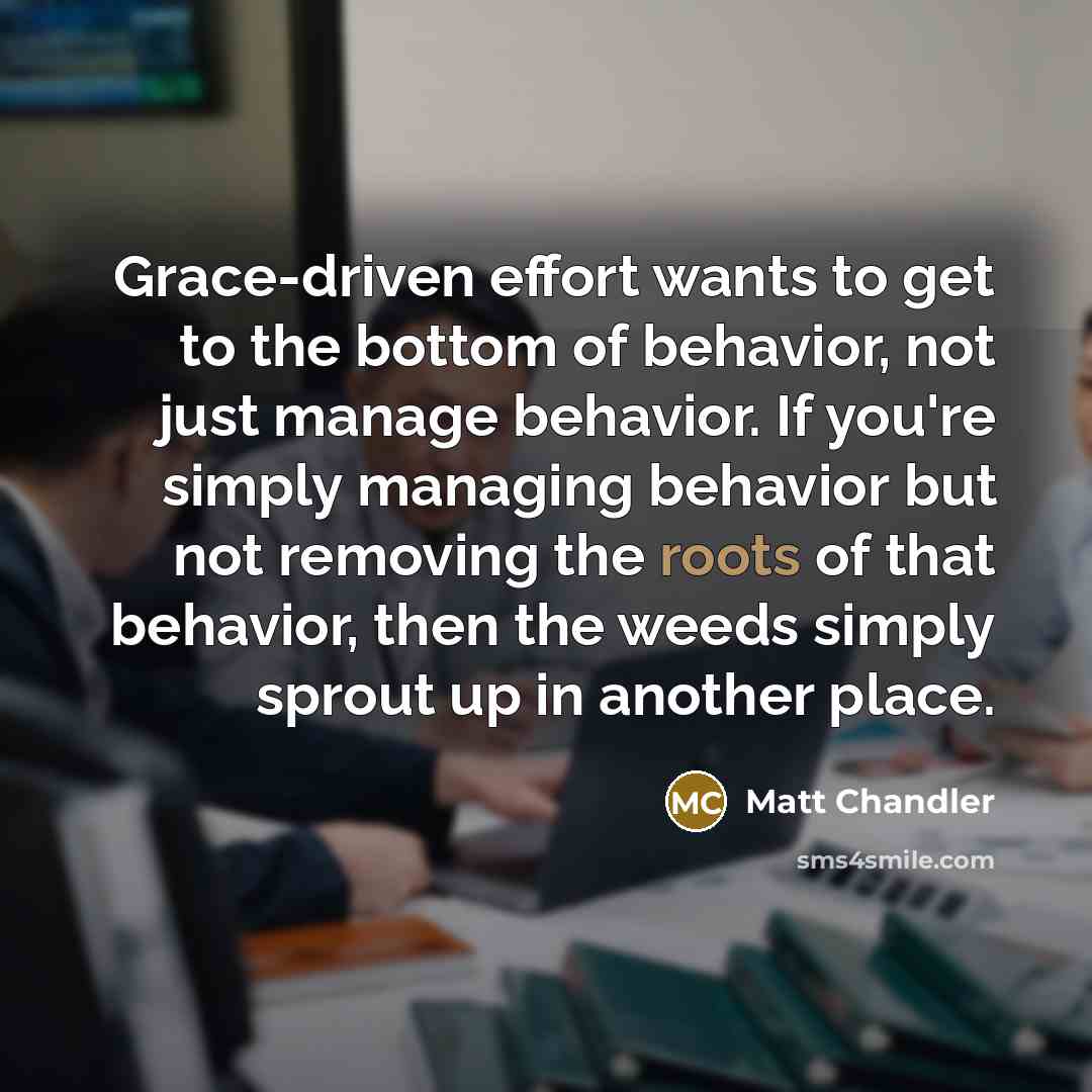 “Grace-driven effort wants to get to the bottom of behavior,…” quote by Matt Chandler