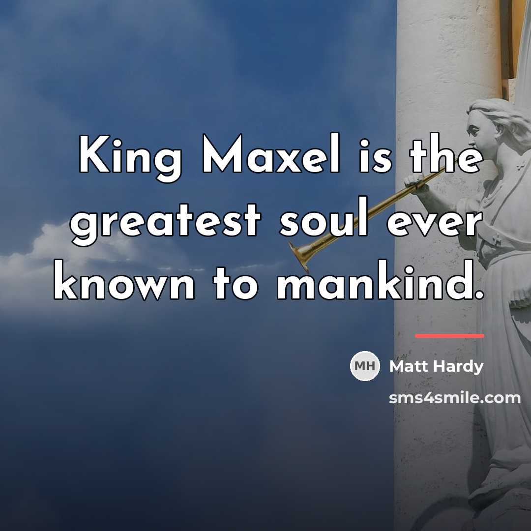 “King Maxel is the greatest soul ever known to mankind.…” quote by Matt Hardy