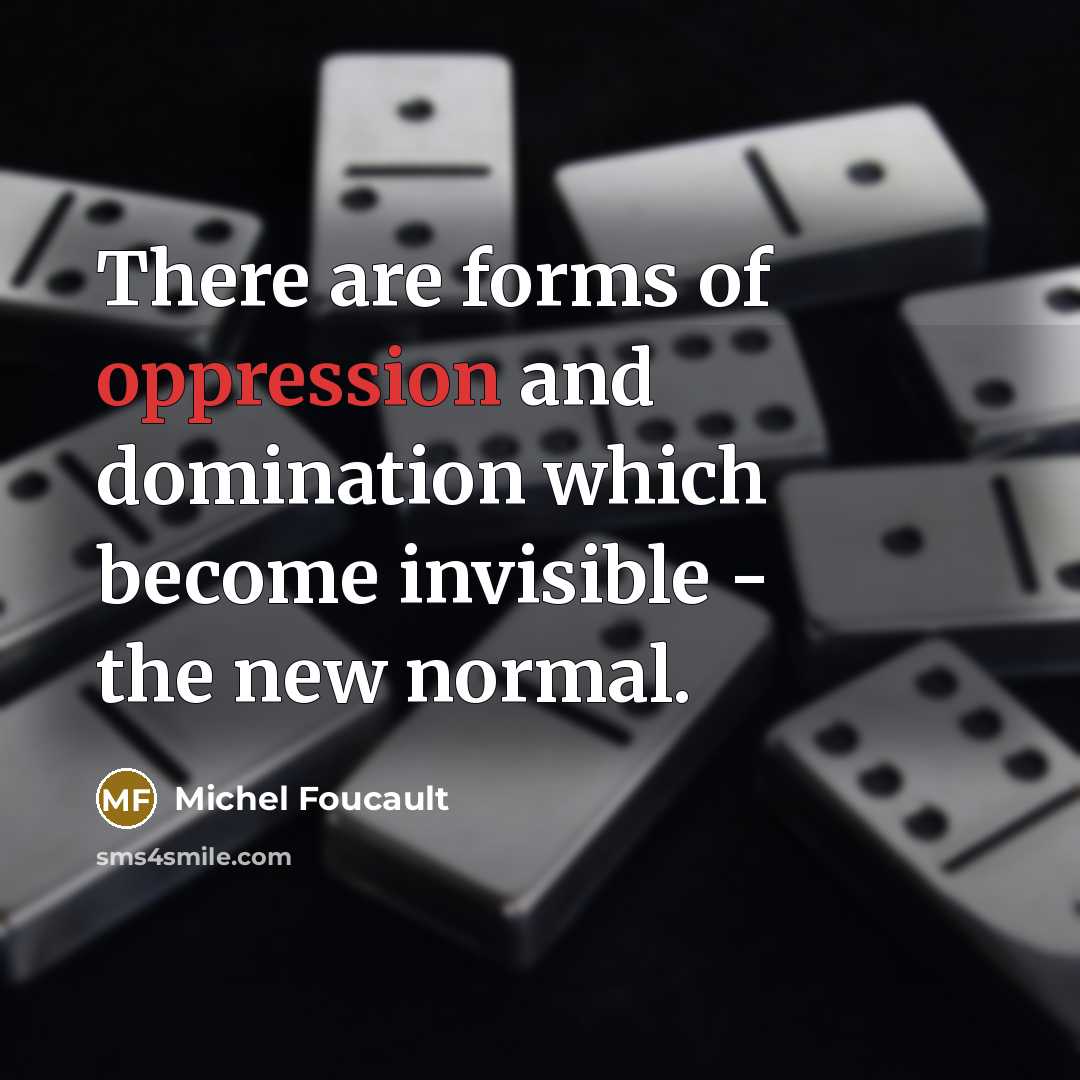 “There are forms of oppression and domination which become invisible…” quote by Michel Foucault