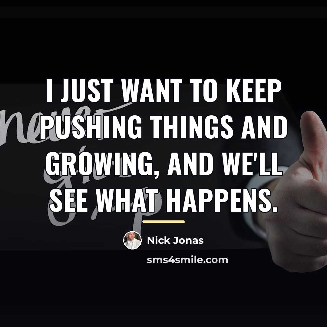 “I just want to keep pushing things and growing, and…” quote by Nick Jonas