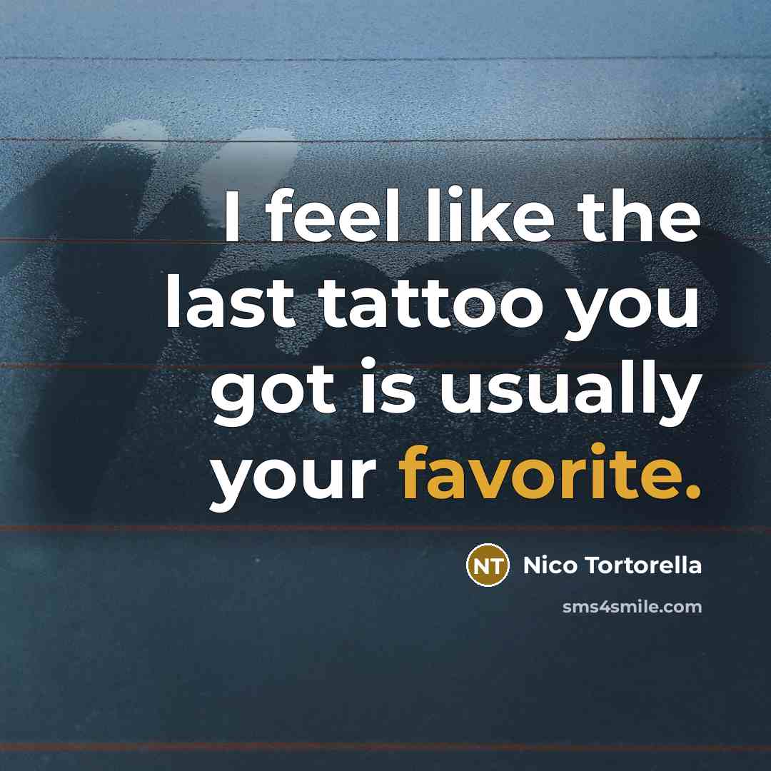 “I feel like the last tattoo you got is usually your favorite.” quote by Nico Tortorella