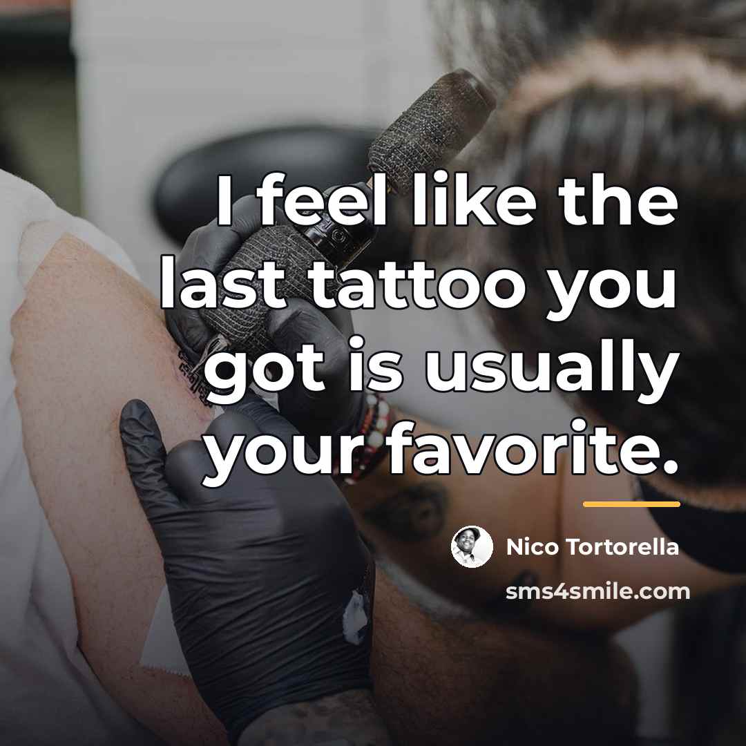 “I feel like the last tattoo you got is usually…” quote by Nico Tortorella