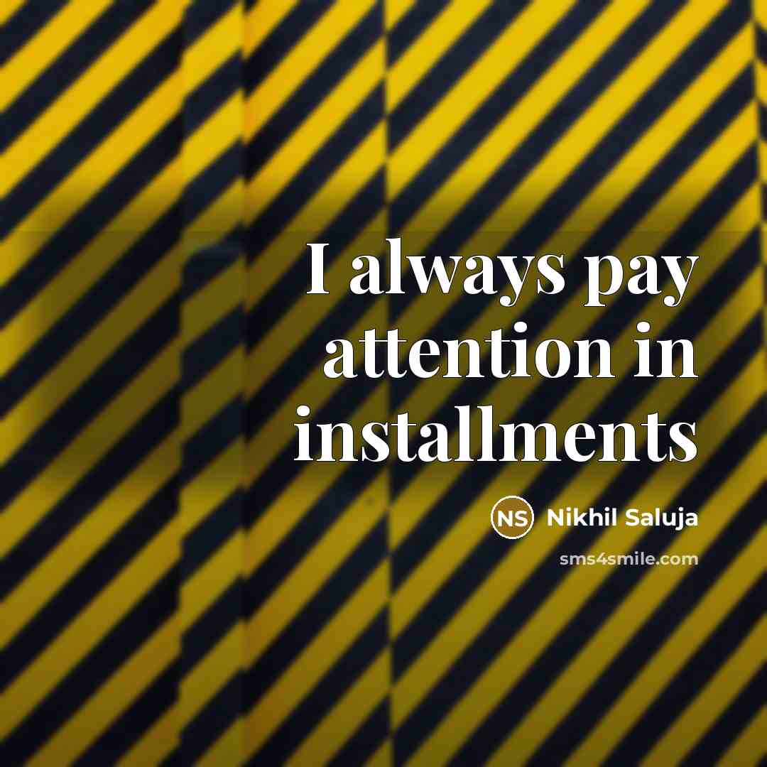 “I always pay attention in installments” quote by Nikhil Saluja