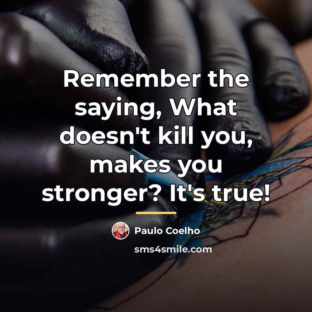 “Remember the saying, What doesn't kill you, makes you stronger?…” quote by Paulo Coelho