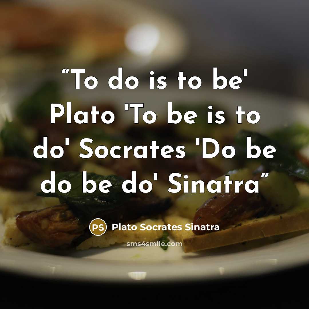 “To do is to be' Plato 'To be is to do' Socrates 'Do be do be do' Sinatra” quote by Plato Socrates Sinatra