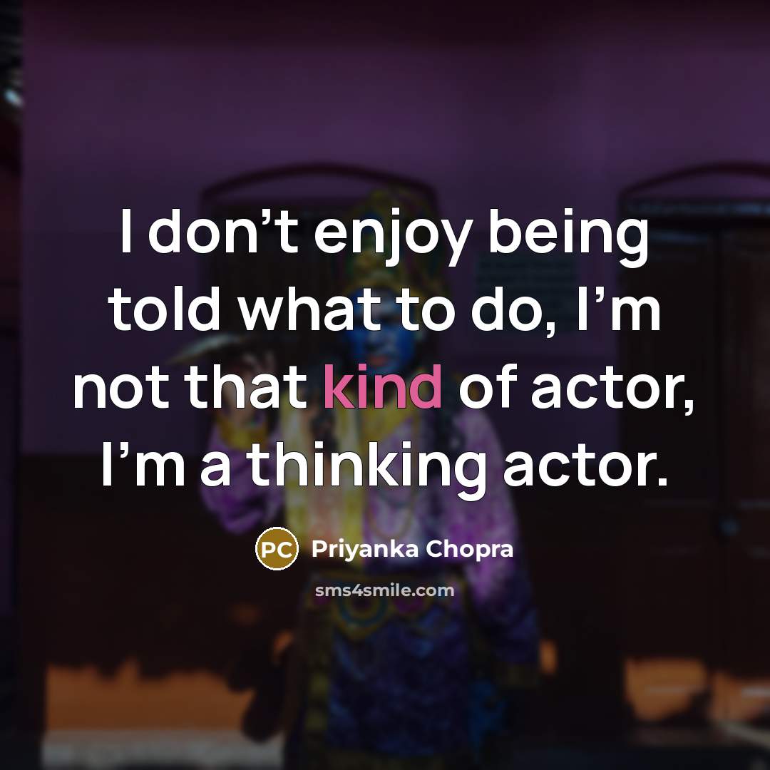 “I don't enjoy being told what to do, I'm not that kind of actor, I'm a thinking actor.” quote by Priyanka Chopra