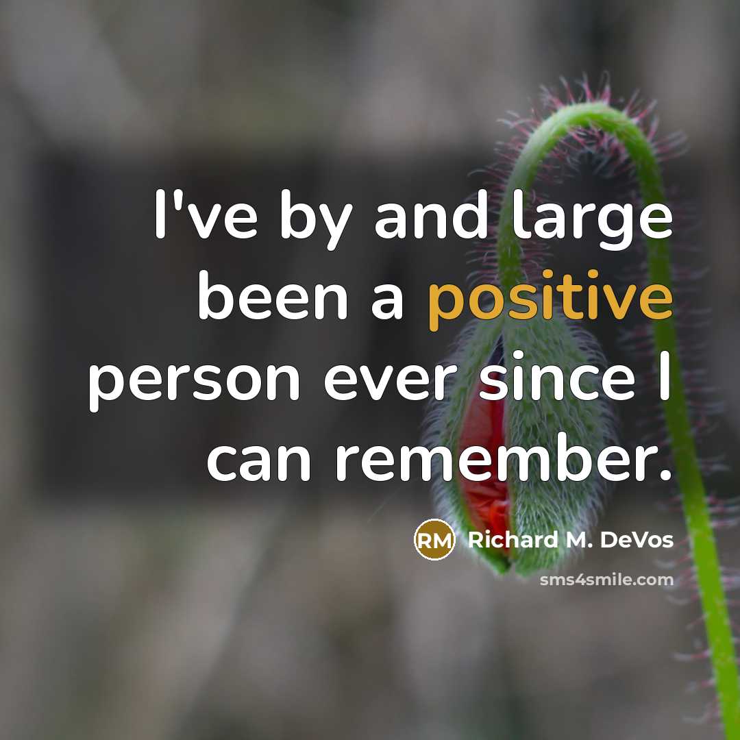 “I've by and large been a positive person ever since…” quote by Richard M. DeVos
