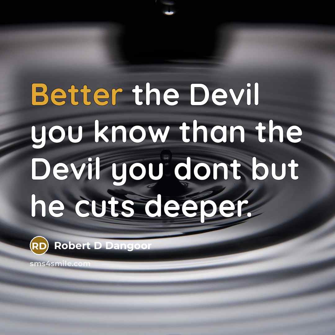 “Better the Devil you know than the Devil you dont but he cuts deeper.” quote by Robert D Dangoor