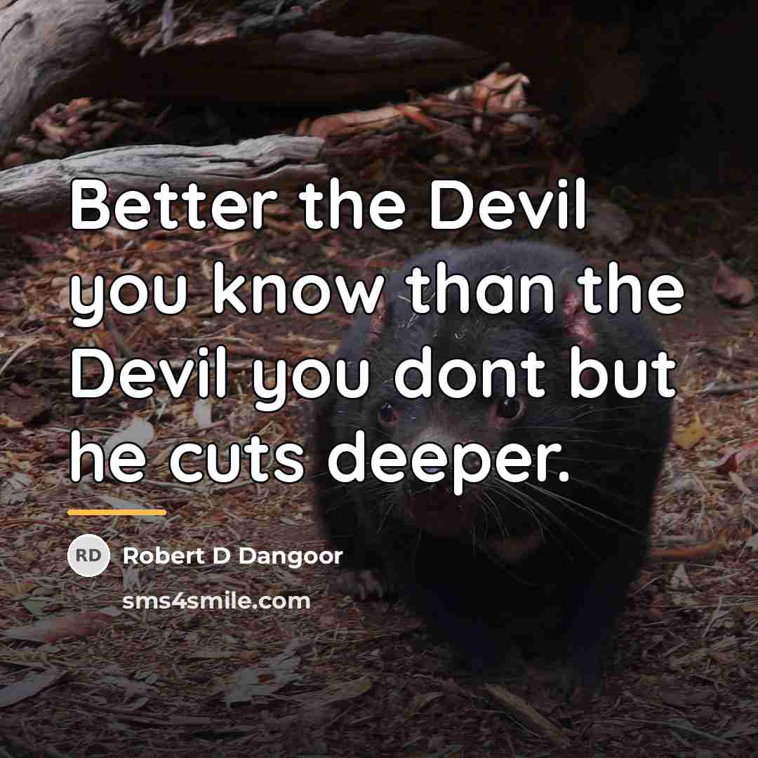 “Better the Devil you know than the Devil you dont…” quote by Robert D Dangoor