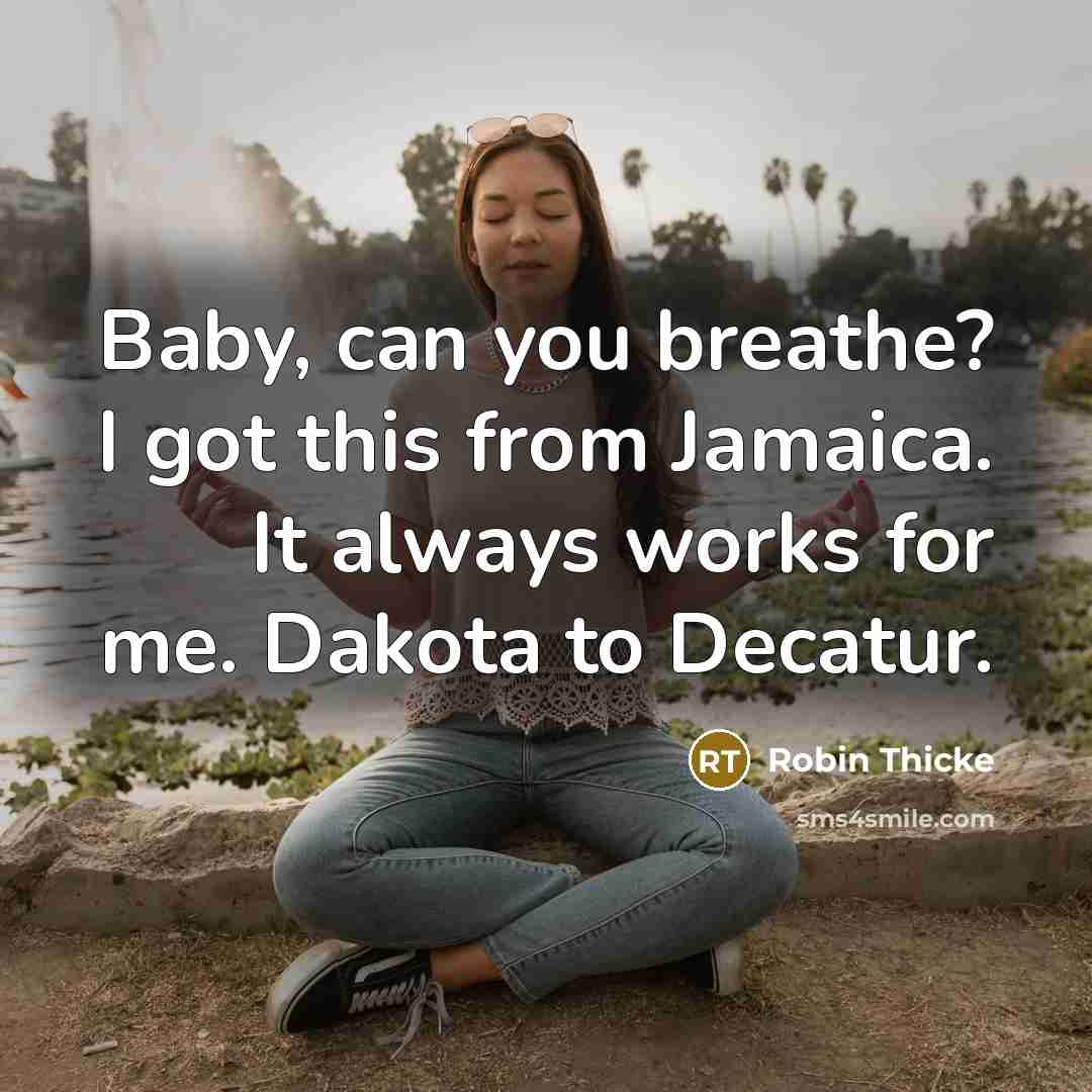 “Baby, can you breathe? I got this from Jamaica. It always works for me. Dakota to Decatur.” quote by Robin Thicke