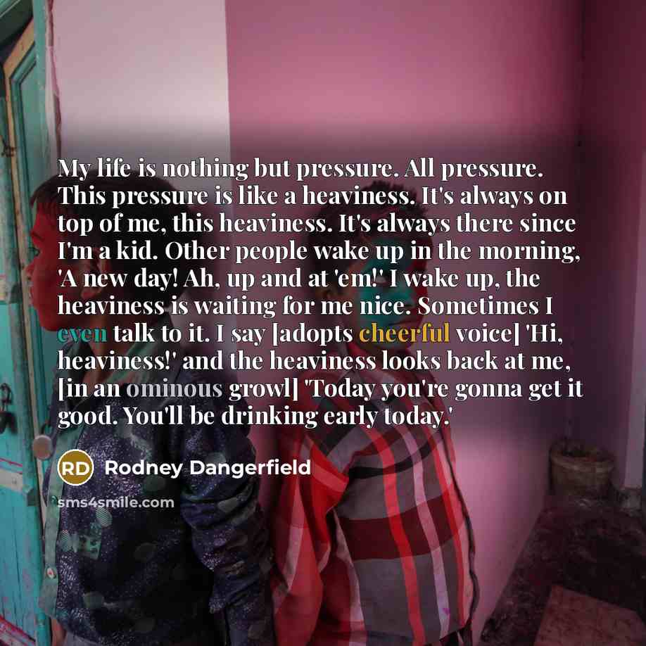“My life is nothing but pressure. All pressure. This pressure…” quote by Rodney Dangerfield
