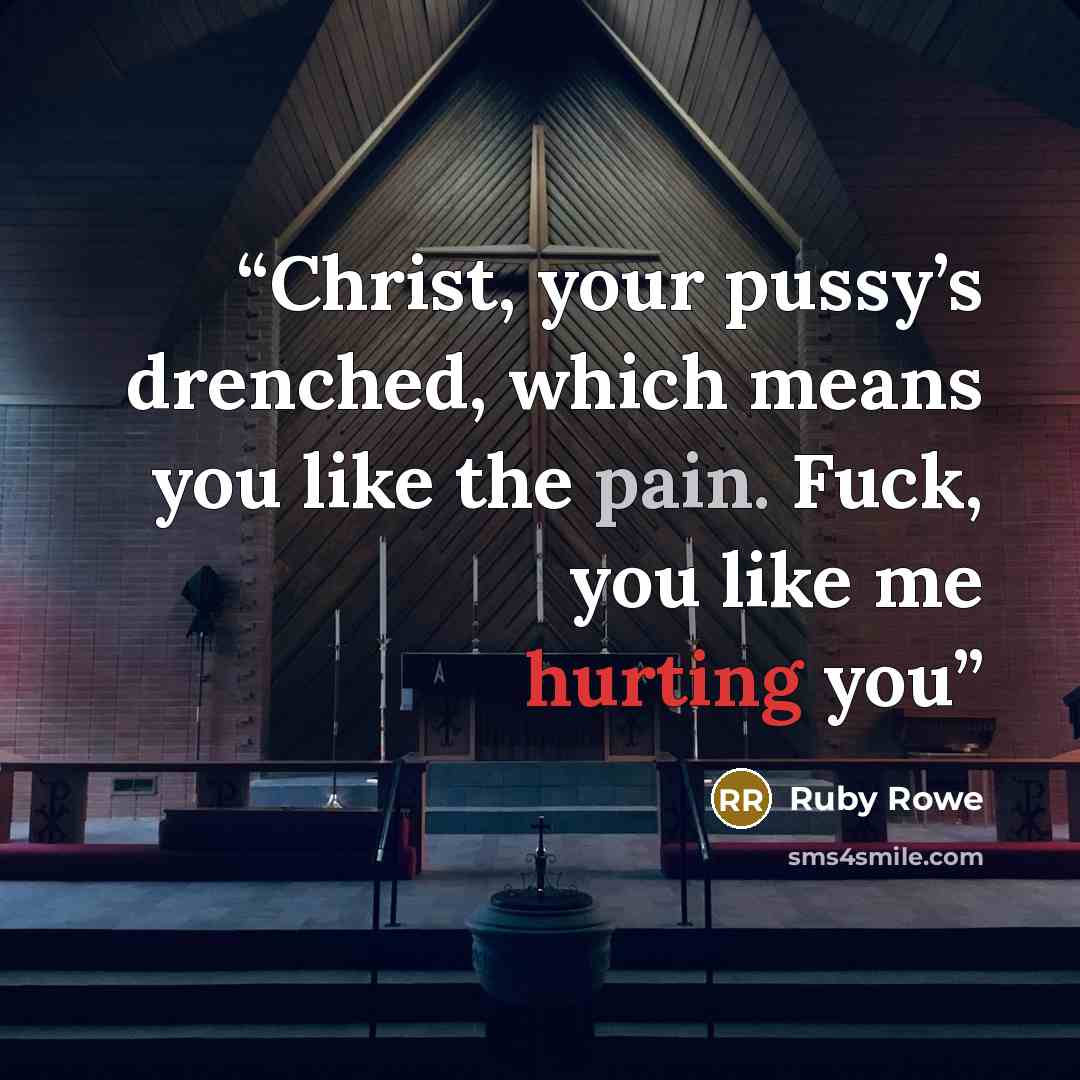 “Christ, your pussy’s drenched, which means you like the pain. Fuck, you like me hurting you” quote by Ruby Rowe