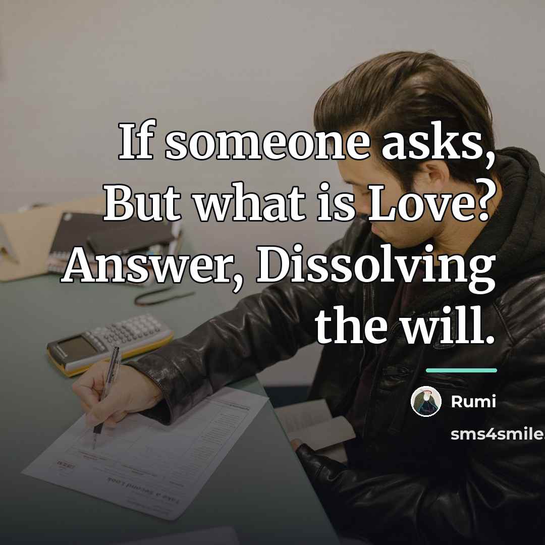 “If someone asks, But what is Love? Answer, Dissolving the…” quote by Rumi