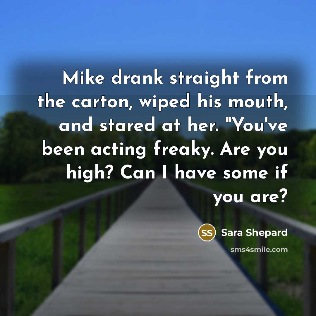 “Mike drank straight from the carton, wiped his mouth, and…” quote by Sara Shepard