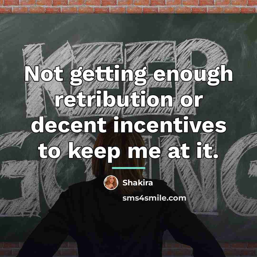 “Not getting enough retribution or decent incentives to keep me…” quote by Shakira