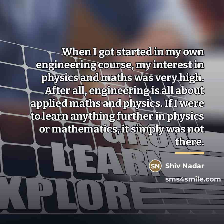 “When I got started in my own engineering course, my…” quote by Shiv Nadar