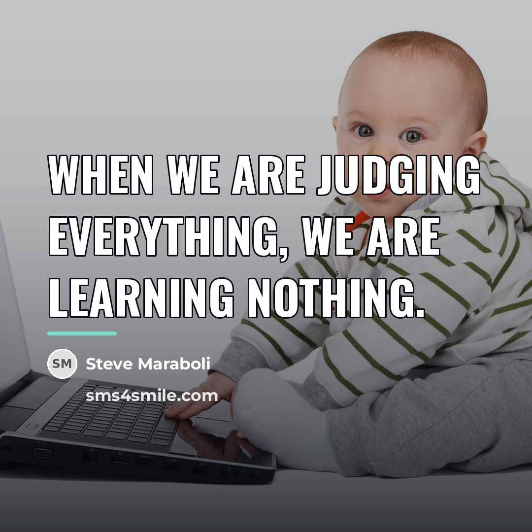“When we are judging everything, we are learning nothing.…” quote by Steve Maraboli