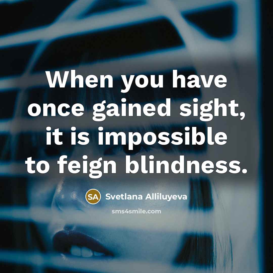 “When you have once gained sight, it is impossible to feign blindness.” quote by Svetlana Alliluyeva