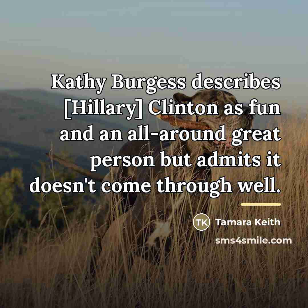 “Kathy Burgess describes [Hillary] Clinton as fun and an all-around…” quote by Tamara Keith