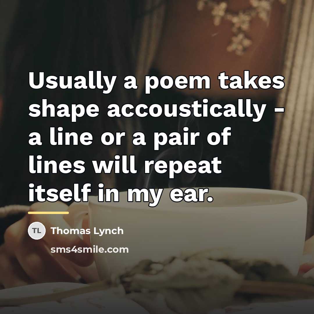 “Usually a poem takes shape accoustically - a line or…” quote by Thomas Lynch