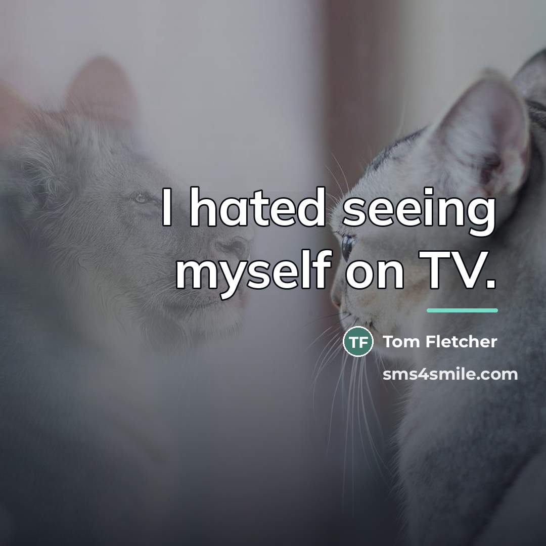 “I hated seeing myself on TV.…” quote by Tom Fletcher
