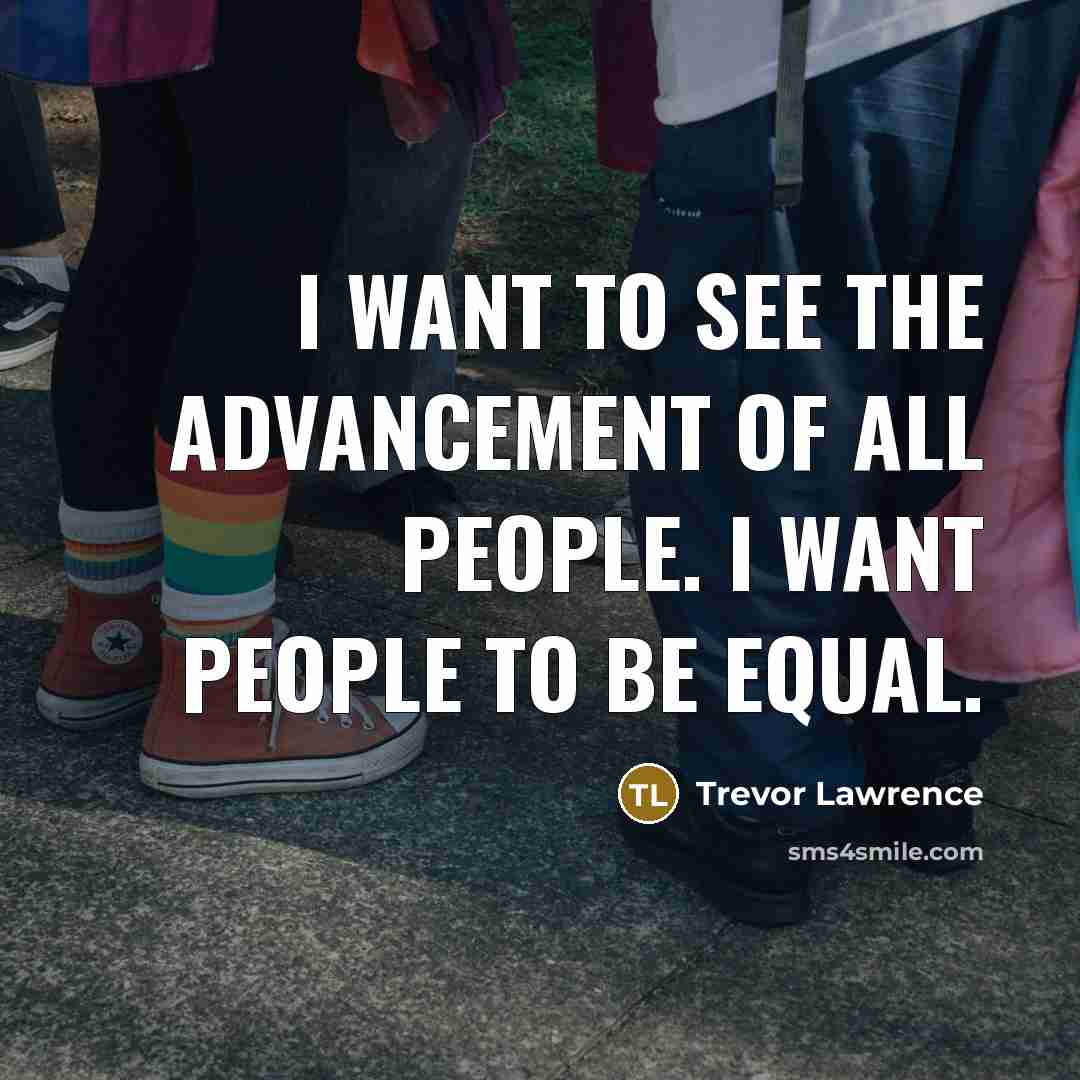 “I want to see the advancement of all people. I…” quote by Trevor Lawrence