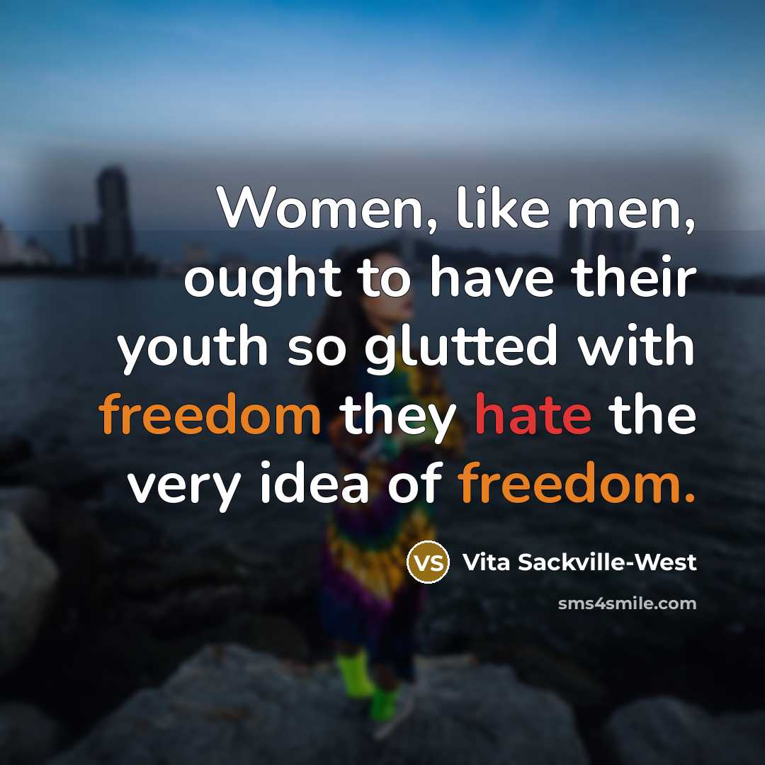 “Women, like men, ought to have their youth so glutted with freedom they hate the very idea of freedom.” quote by Vita Sackville-West