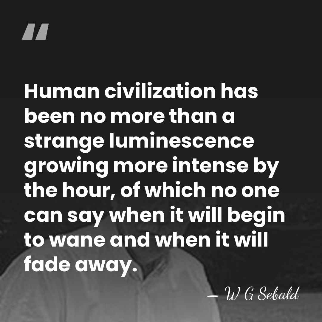Human civilization has been no more than a strange luminescence growing more&hellip; - W G Sebald