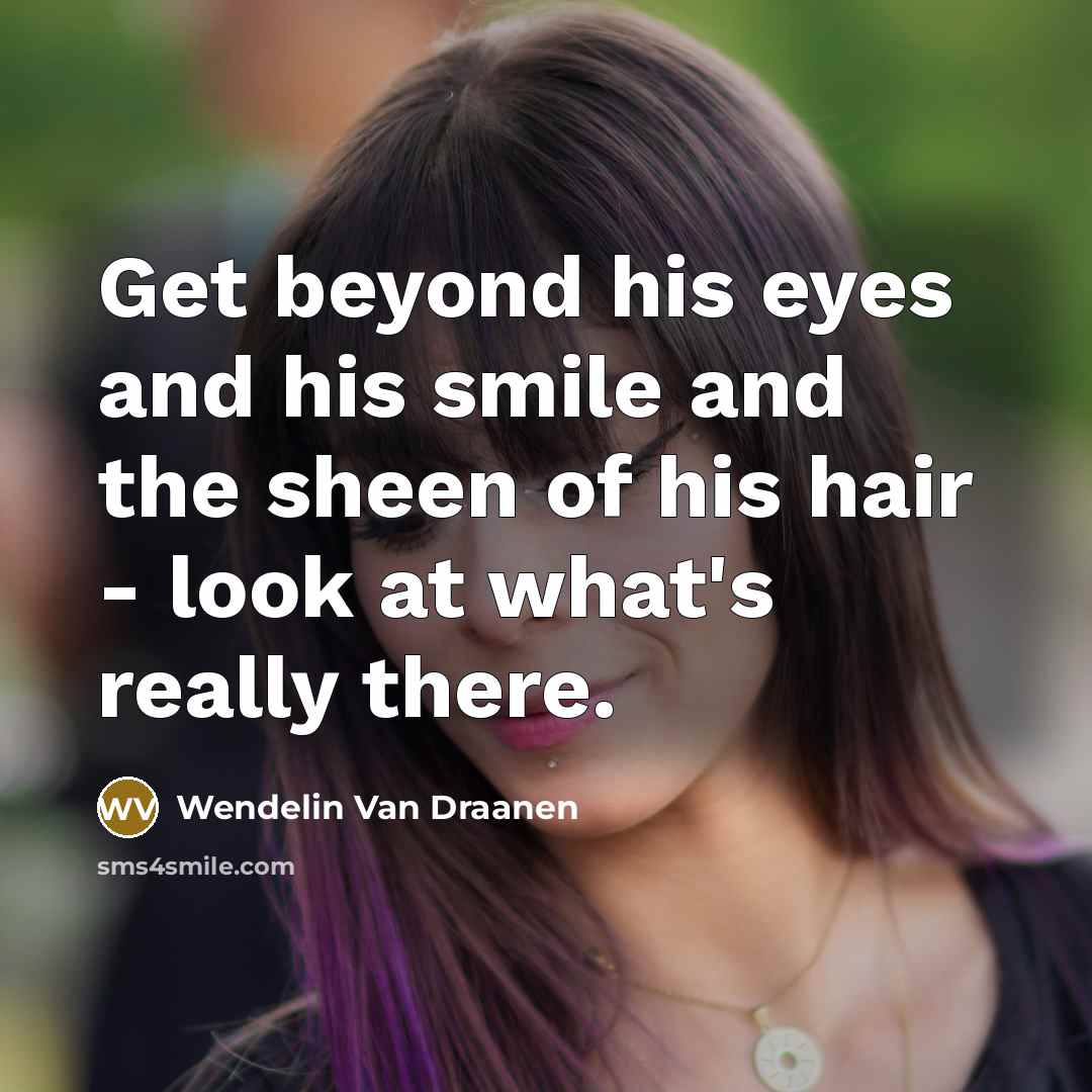 “Get beyond his eyes and his smile and the sheen…” quote by Wendelin Van Draanen