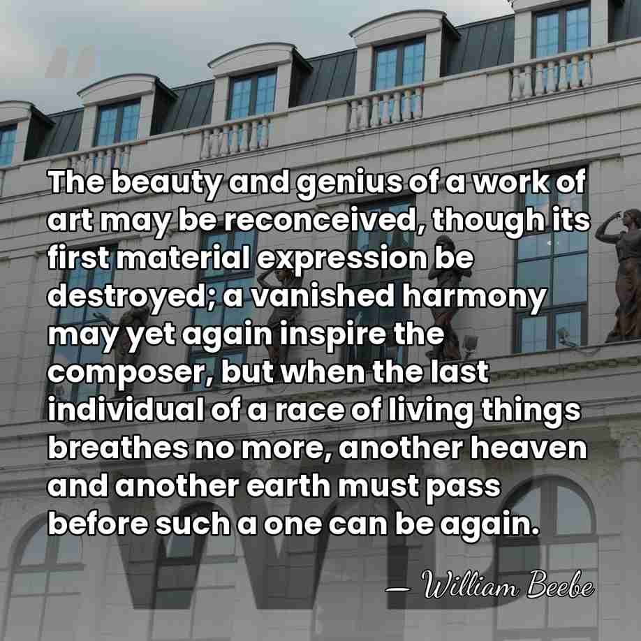 The beauty and genius of a work of art may be reconceived,&hellip; - William Beebe