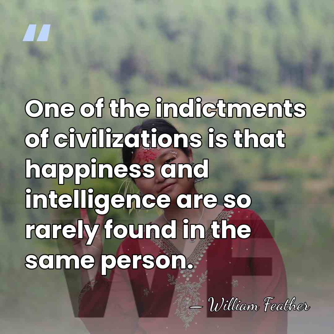 One of the indictments of civilizations is that happiness and intelligence are&hellip; - William Feather