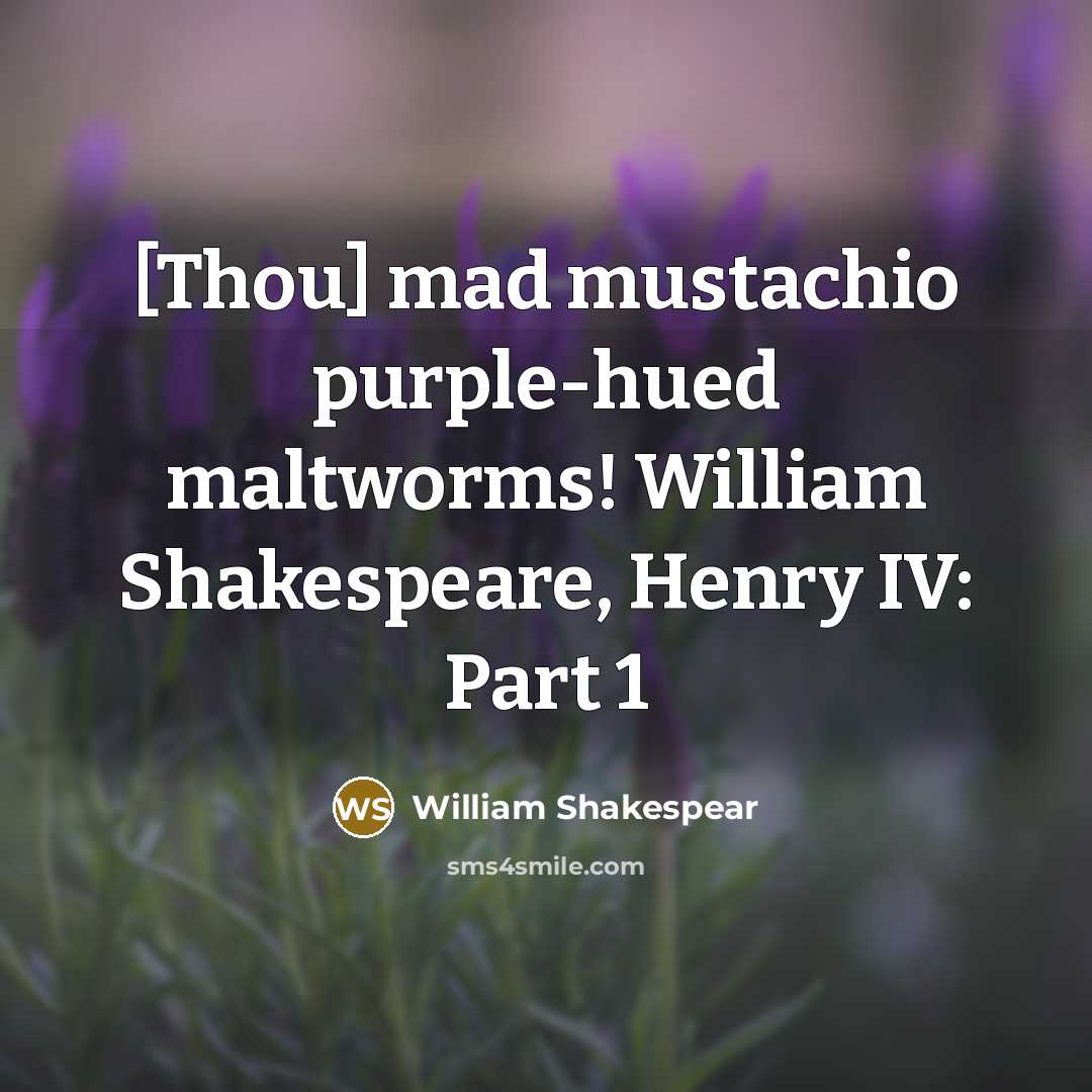 “[Thou] mad mustachio purple-hued maltworms! William Shakespeare, Henry IV: Part…” quote by William Shakespear