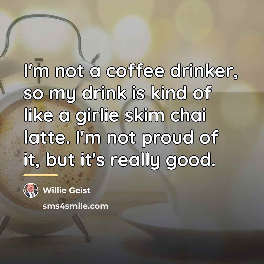 “I'm not a coffee drinker, so my drink is kind…” quote by Willie Geist