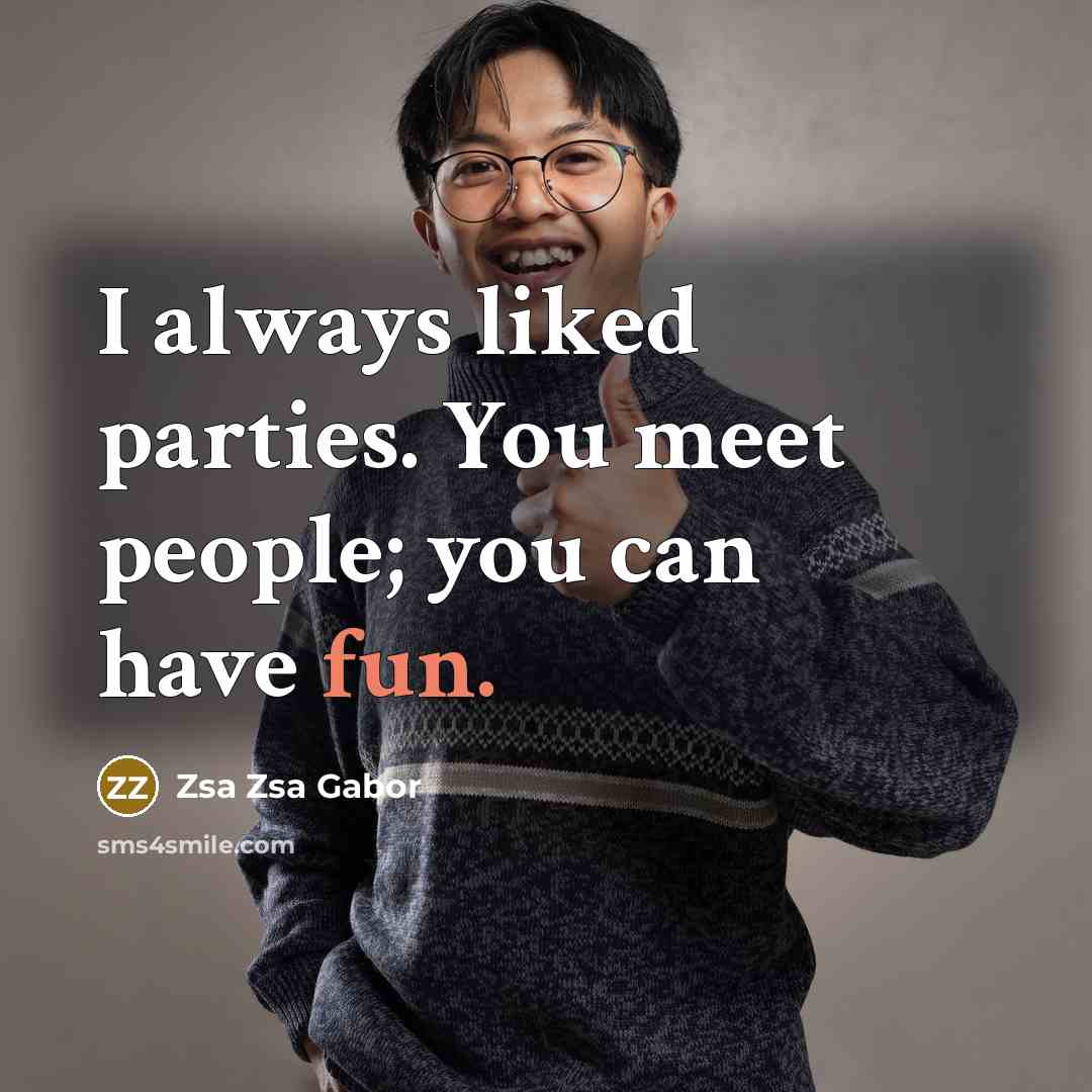 “I always liked parties. You meet people; you can have…” quote by Zsa Zsa Gabor