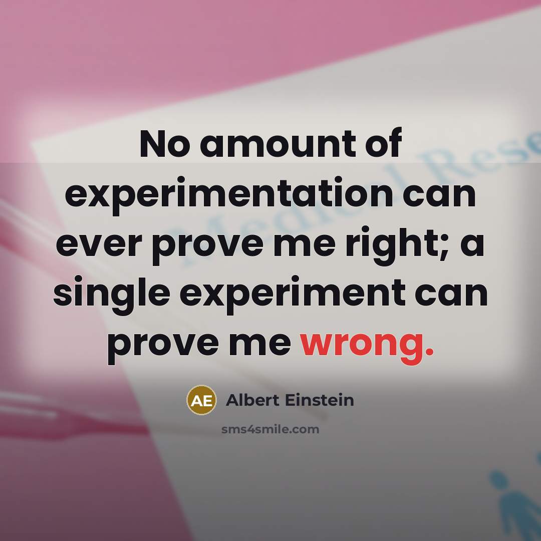 “No amount of experimentation can ever prove me right; a single experiment can prove me wrong.” quote by Albert Einstein