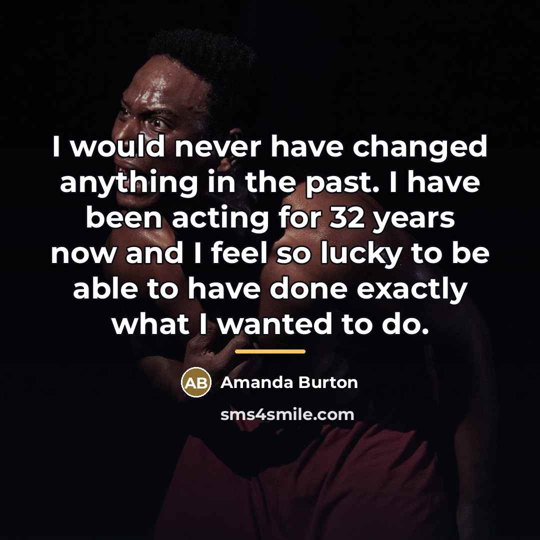 “I would never have changed anything in the past. I…” quote by Amanda Burton