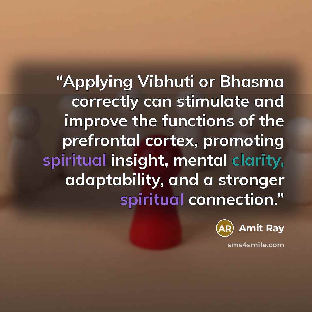 “Applying Vibhuti or Bhasma correctly can stimulate and improve the functions of the prefrontal cortex, promoting spiritual insight, mental clarity, adaptability, and a stronger spiritual connection.” quote by Amit Ray