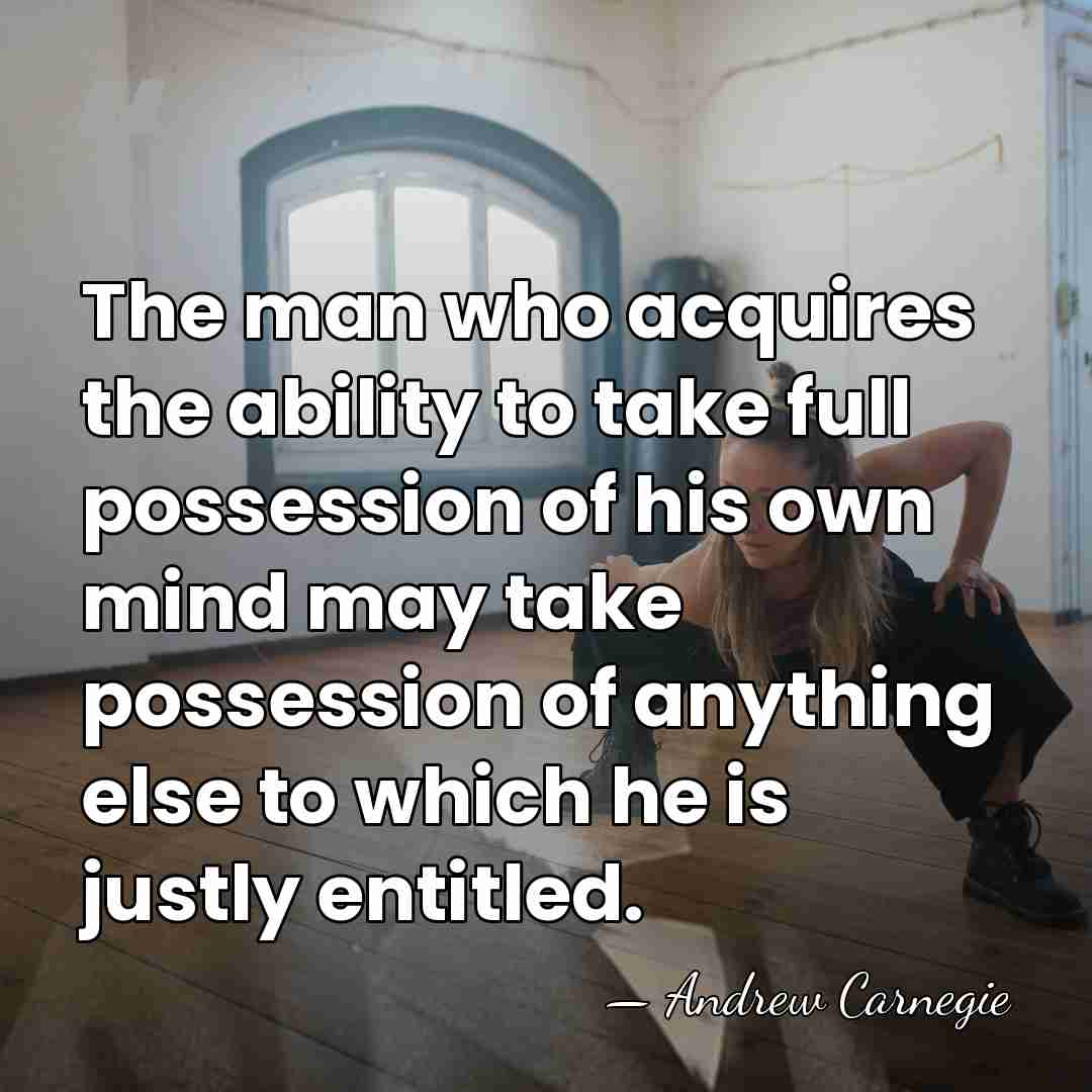 The man who acquires the ability to take full possession of his&hellip; - Andrew Carnegie