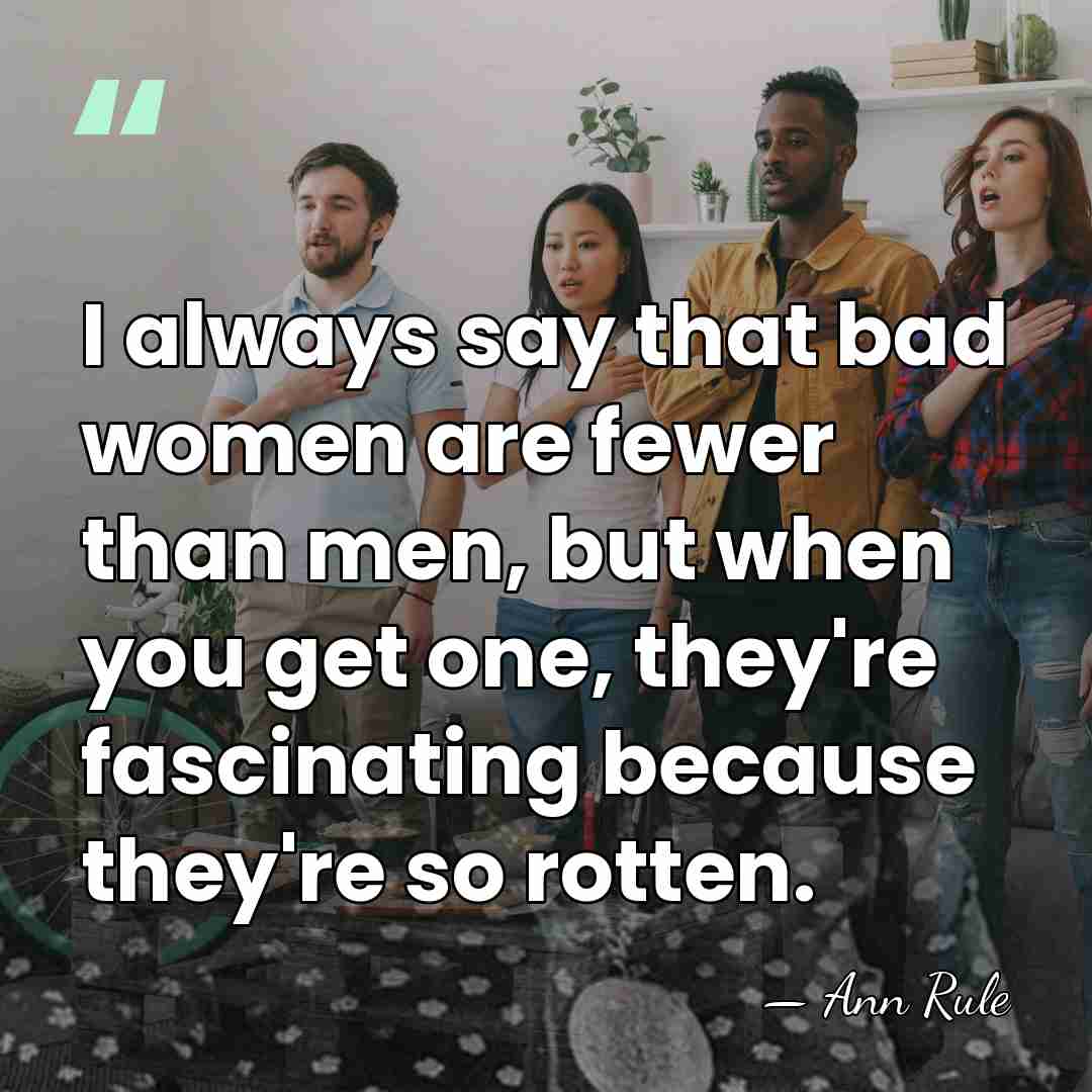 I always say that bad women are fewer than men, but when&hellip; - Ann Rule