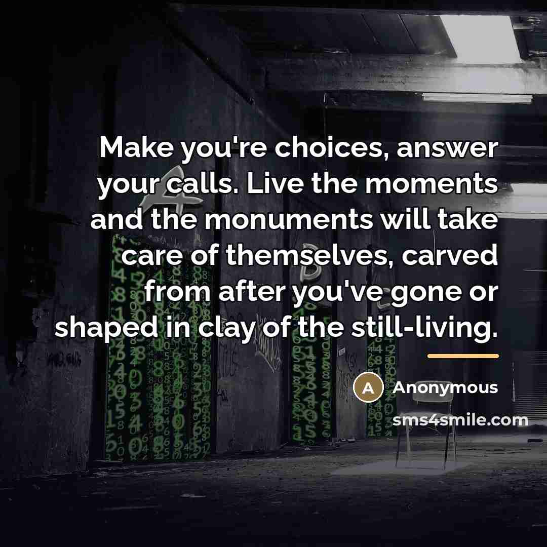 “Make you're choices, answer your calls. Live the moments and…” quote by Anonymous