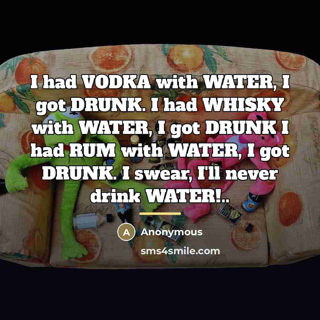 “I had VODKA with WATER, I got DRUNK. I had…” quote by Anonymous