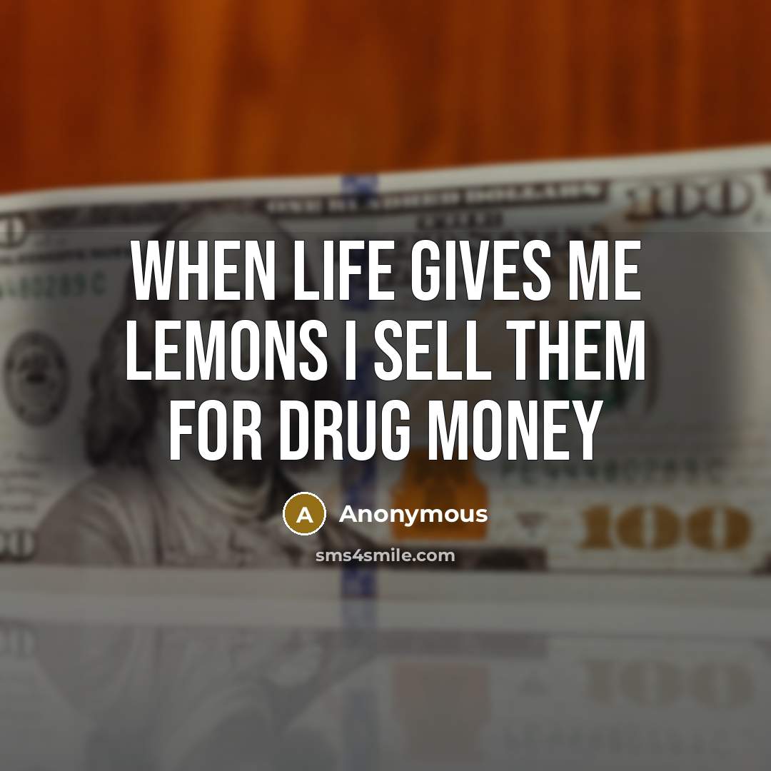 “When life gives me lemons I sell them for drug…” quote by Anonymous