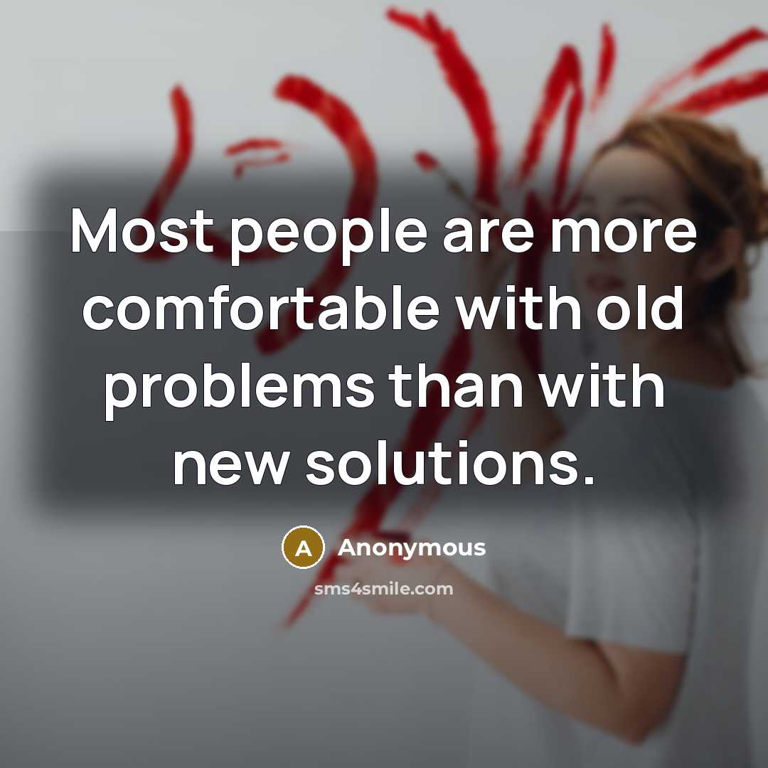 “Most people are more comfortable with old problems than with new solutions.” quote by Anonymous